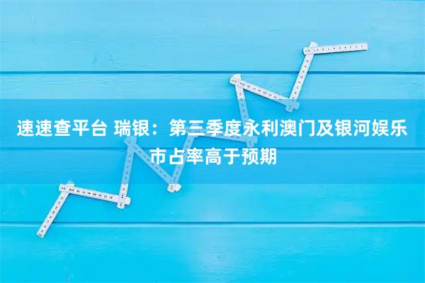 速速查平台 瑞银：第三季度永利澳门及银河娱乐市占率高于预期