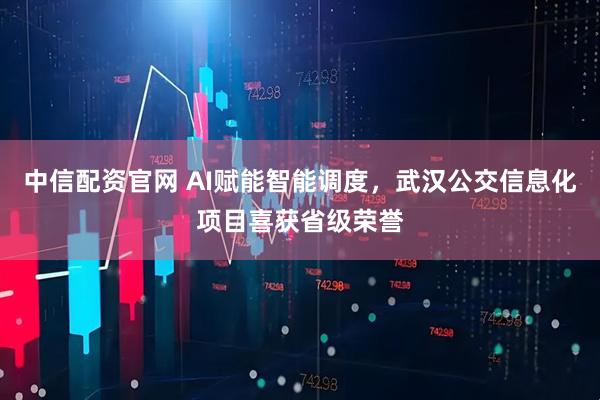 中信配资官网 AI赋能智能调度，武汉公交信息化项目喜获省级荣誉