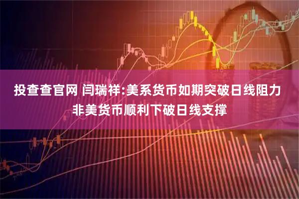 投查查官网 闫瑞祥:美系货币如期突破日线阻力 非美货币顺利下破日线支撑