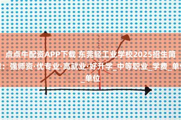 点点牛配资APP下载 东莞轻工业学校2025招生简章：强师资·优专业·高就业·好升学_中等职业_学费_单位