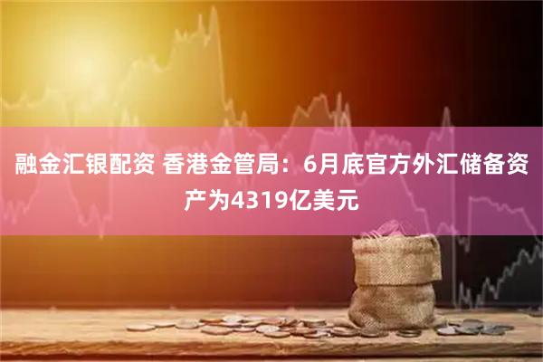 融金汇银配资 香港金管局：6月底官方外汇储备资产为4319亿美元