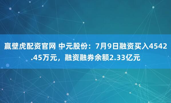 赢壁虎配资官网 中元股份：7月9日融资买入4542.45万元，融资融券余额2.33亿元