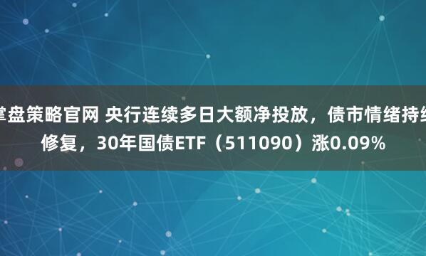 掌盘策略官网 央行连续多日大额净投放，债市情绪持续修复，30年国债ETF（511090）涨0.09%