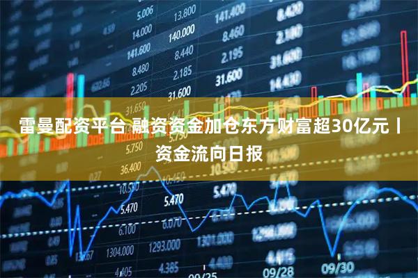 雷曼配资平台 融资资金加仓东方财富超30亿元丨资金流向日报