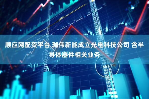 顺应网配资平台 珈伟新能成立光电科技公司 含半导体器件相关业务