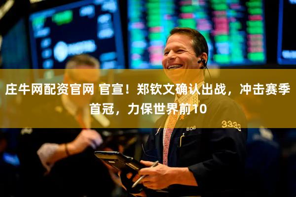 庄牛网配资官网 官宣！郑钦文确认出战，冲击赛季首冠，力保世界前10