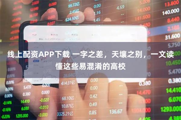 线上配资APP下载 一字之差，天壤之别，一文读懂这些易混淆的高校