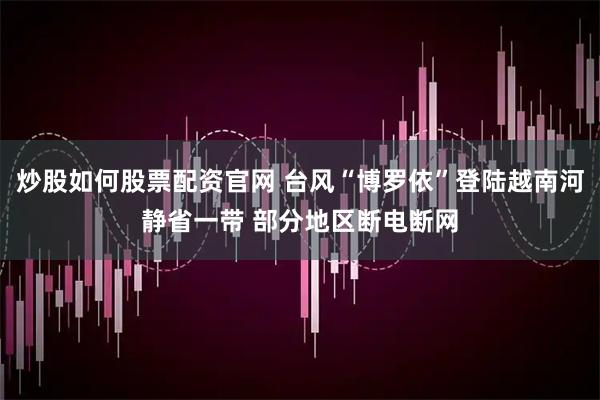 炒股如何股票配资官网 台风“博罗依”登陆越南河静省一带 部分地区断电断网
