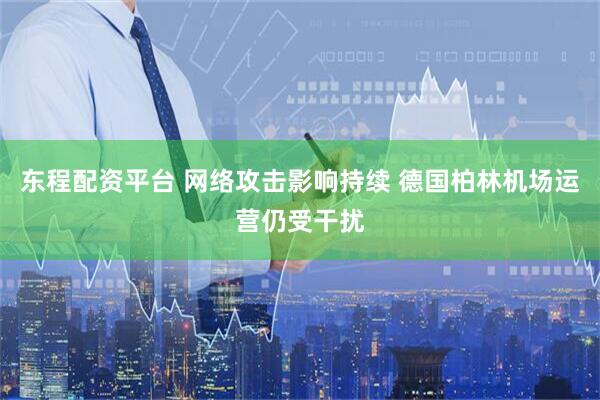东程配资平台 网络攻击影响持续 德国柏林机场运营仍受干扰