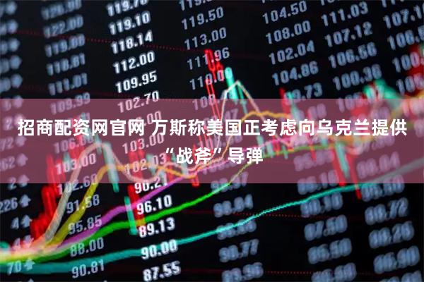 招商配资网官网 万斯称美国正考虑向乌克兰提供“战斧”导弹