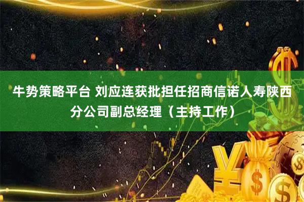 牛势策略平台 刘应连获批担任招商信诺人寿陕西分公司副总经理（主持工作）