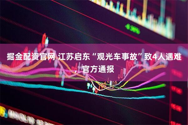 掘金配资官网 江苏启东“观光车事故”致4人遇难，官方通报