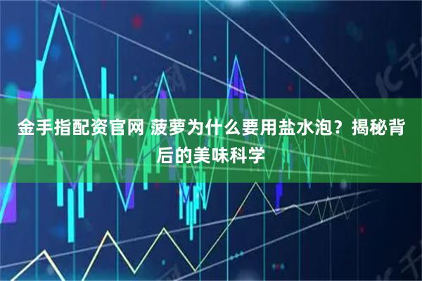 金手指配资官网 菠萝为什么要用盐水泡？揭秘背后的美味科学