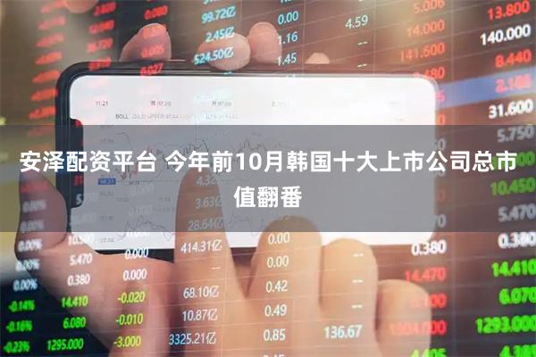 安泽配资平台 今年前10月韩国十大上市公司总市值翻番