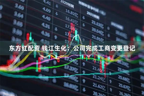 东方红配资 钱江生化：公司完成工商变更登记