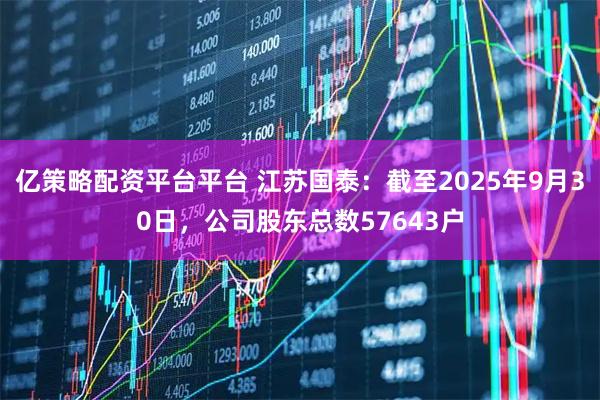 亿策略配资平台平台 江苏国泰：截至2025年9月30日，公司股东总数57643户
