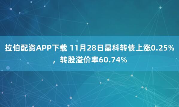 拉伯配资APP下载 11月28日晶科转债上涨0.25%，转股溢价率60.74%