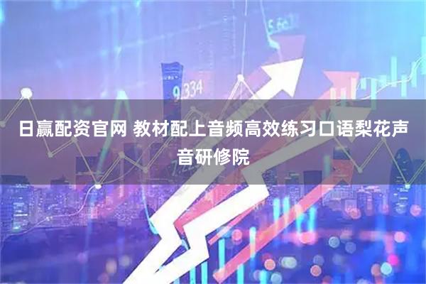 日赢配资官网 教材配上音频高效练习口语梨花声音研修院
