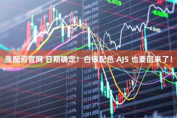 涨配资官网 日期确定！白银配色 AJ5 也要回来了！