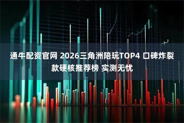 通牛配资官网 2026三角洲陪玩TOP4 口碑炸裂款硬核推荐榜 实测无忧