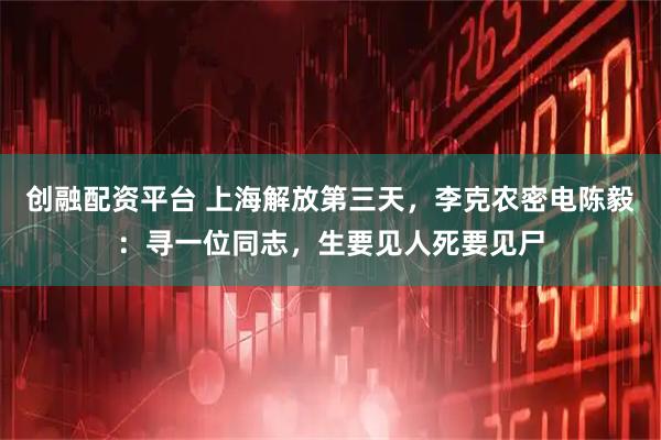 创融配资平台 上海解放第三天，李克农密电陈毅：寻一位同志，生要见人死要见尸