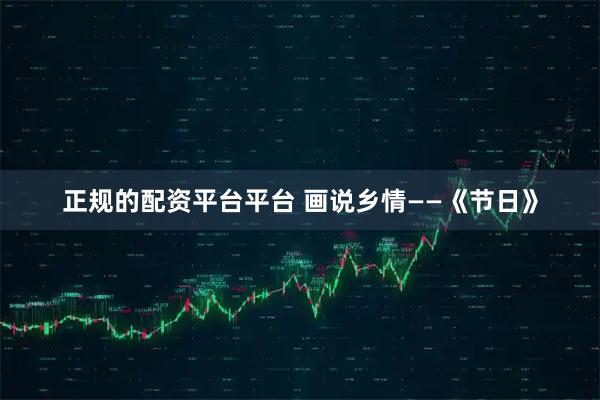 正规的配资平台平台 画说乡情——《节日》
