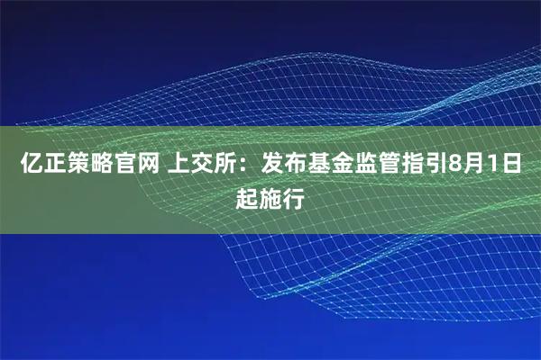 亿正策略官网 上交所：发布基金监管指引8月1日起施行