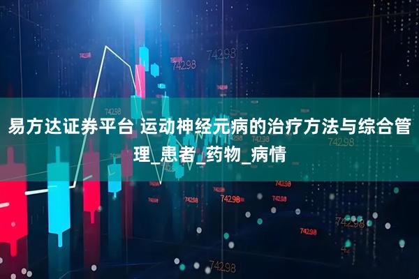 易方达证券平台 运动神经元病的治疗方法与综合管理_患者_药物_病情