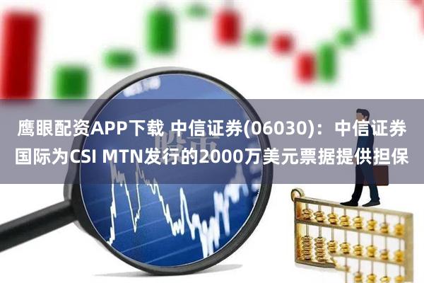 鹰眼配资APP下载 中信证券(06030)：中信证券国际为CSI MTN发行的2000万美元票据提供担保