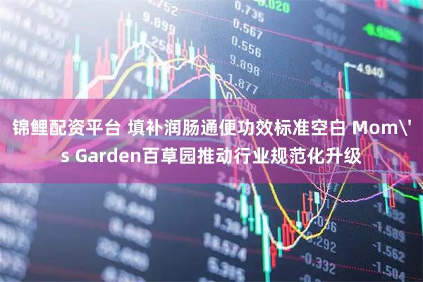 锦鲤配资平台 填补润肠通便功效标准空白 Mom's Garden百草园推动行业规范化升级