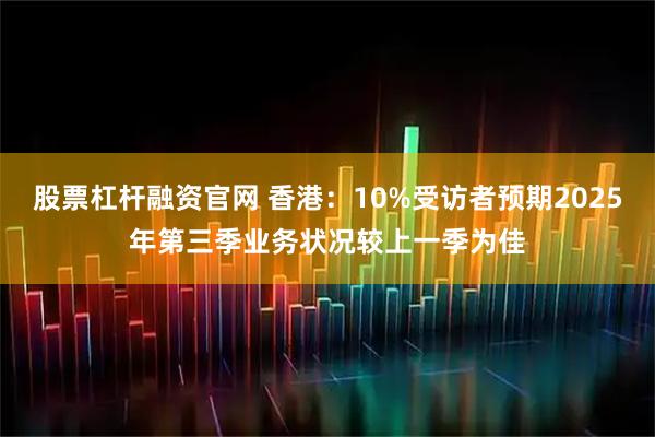 股票杠杆融资官网 香港：10%受访者预期2025年第三季业务状况较上一季为佳