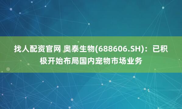 找人配资官网 奥泰生物(688606.SH)：已积极开始布局国内宠物市场业务