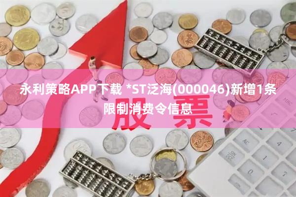 永利策略APP下载 *ST泛海(000046)新增1条限制消费令信息