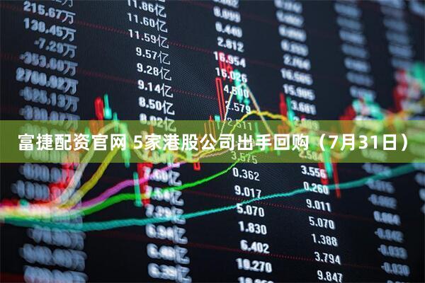 富捷配资官网 5家港股公司出手回购（7月31日）