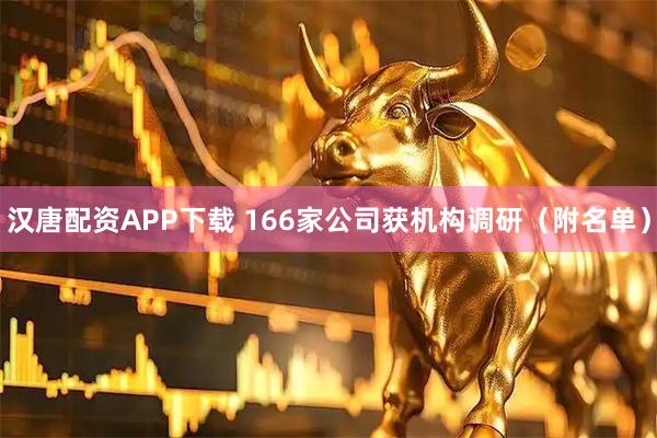 汉唐配资APP下载 166家公司获机构调研（附名单）
