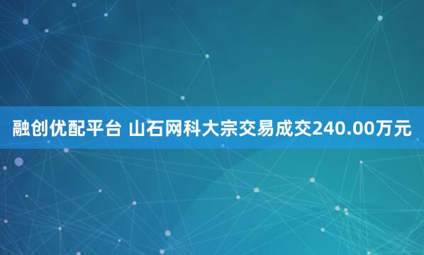 融创优配平台 山石网科大宗交易成交240.00万元