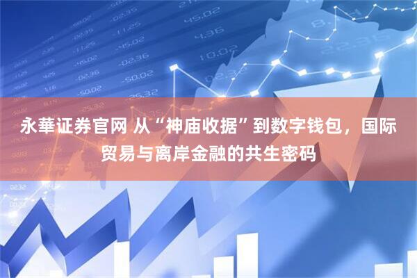 永華证券官网 从“神庙收据”到数字钱包，国际贸易与离岸金融的共生密码
