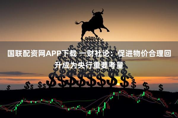 国联配资网APP下载 一财社论：促进物价合理回升成为央行重要考量