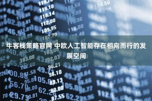 牛客栈策略官网 中欧人工智能存在相向而行的发展空间