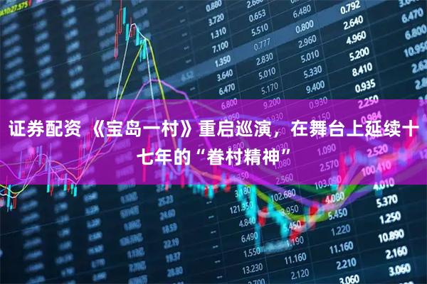 证券配资 《宝岛一村》重启巡演，在舞台上延续十七年的“眷村精神”