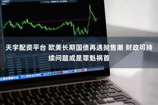 天宇配资平台 欧美长期国债再遇抛售潮 财政可持续问题或是罪魁祸首