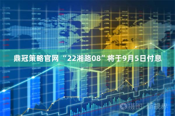 鼎冠策略官网 “22湘路08”将于9月5日付息