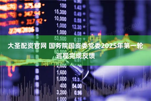 大圣配资官网 国务院国资委党委2025年第一轮巡视完成反馈