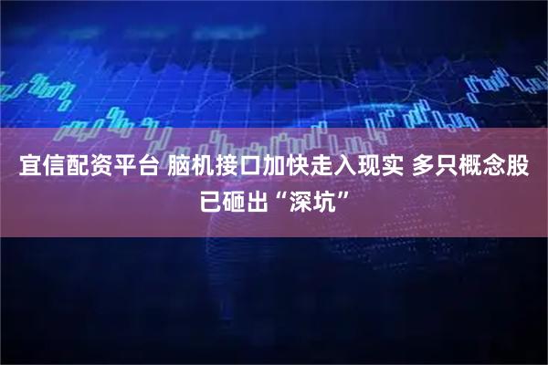 宜信配资平台 脑机接口加快走入现实 多只概念股已砸出“深坑”